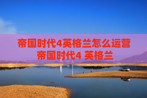 帝国时代4英格兰怎么运营 帝国时代4 英格兰