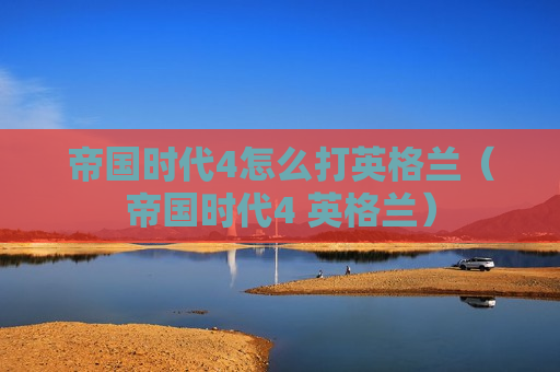 帝国时代4怎么打英格兰（帝国时代4 英格兰）