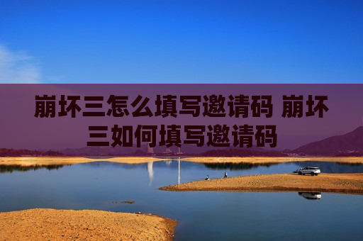 崩坏三怎么填写邀请码 崩坏三如何填写邀请码
