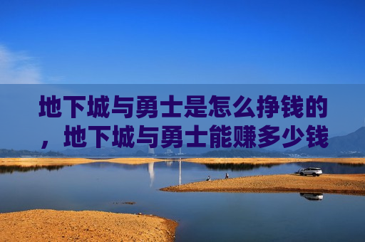 地下城与勇士是怎么挣钱的，地下城与勇士能赚多少钱