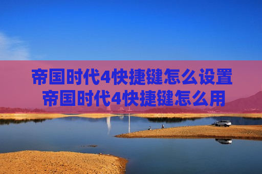 帝国时代4快捷键怎么设置 帝国时代4快捷键怎么用