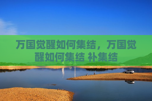 万国觉醒如何集结，万国觉醒如何集结 补集结