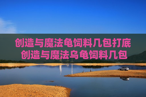 创造与魔法龟饲料几包打底 创造与魔法乌龟饲料几包打底