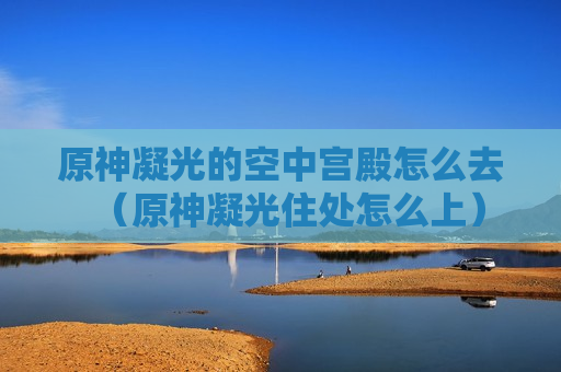 原神凝光的空中宫殿怎么去（原神凝光住处怎么上）