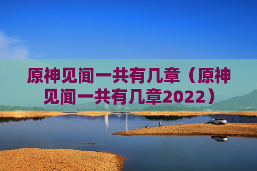 原神见闻一共有几章（原神见闻一共有几章2022）