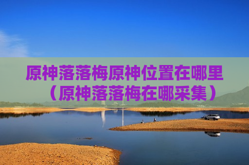原神落落梅原神位置在哪里（原神落落梅在哪采集）