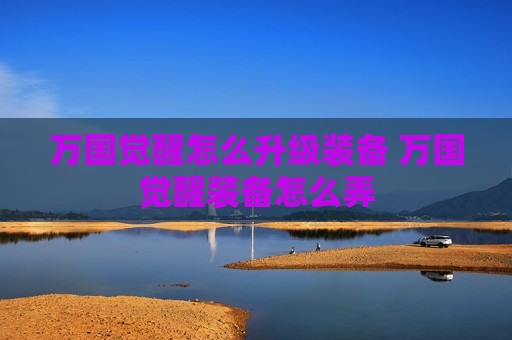 万国觉醒怎么升级装备 万国觉醒装备怎么弄