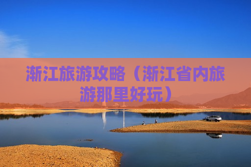 渐江旅游攻略（渐江省内旅游那里好玩）