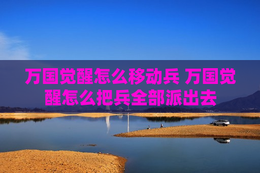 万国觉醒怎么移动兵 万国觉醒怎么把兵全部派出去