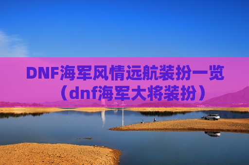 DNF海军风情远航装扮一览（dnf海军大将装扮）