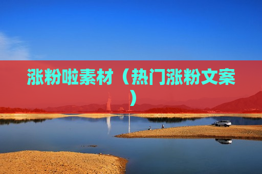 涨粉啦素材（热门涨粉文案）