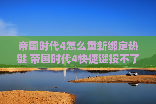 帝国时代4怎么重新绑定热键 帝国时代4快捷键按不了