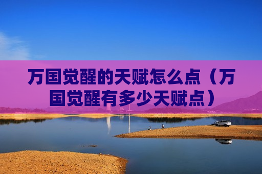万国觉醒的天赋怎么点（万国觉醒有多少天赋点）