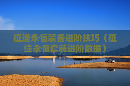 征途永恒装备进阶技巧（征途永恒套装进阶数据）