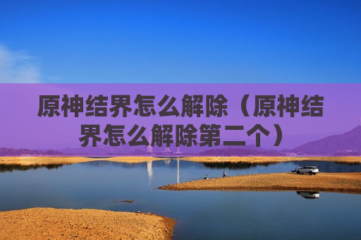 原神结界怎么解除（原神结界怎么解除第二个）