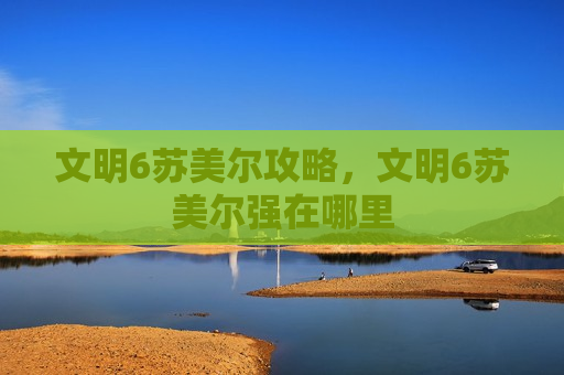 文明6苏美尔攻略，文明6苏美尔强在哪里