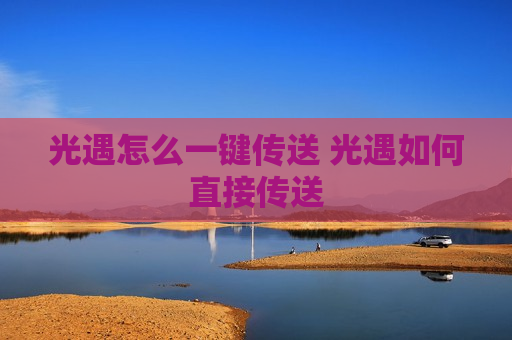 光遇怎么一键传送 光遇如何直接传送