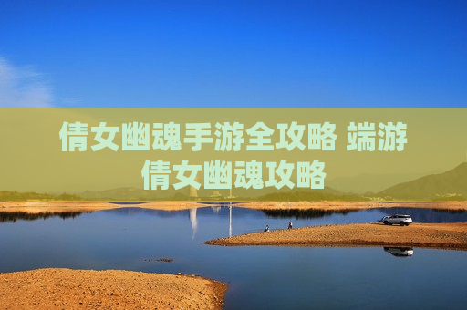 倩女幽魂手游全攻略 端游倩女幽魂攻略