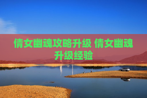 倩女幽魂攻略升级 倩女幽魂升级经验