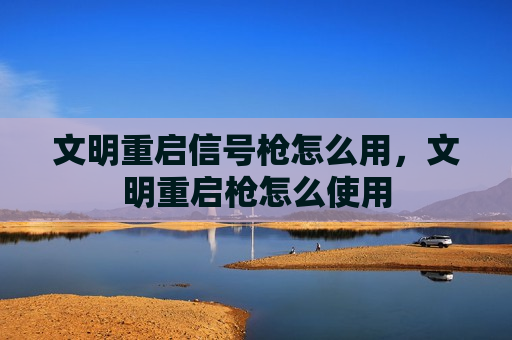 文明重启信号枪怎么用，文明重启枪怎么使用