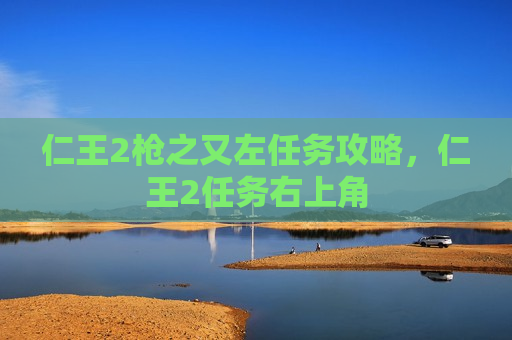 仁王2枪之又左任务攻略，仁王2任务右上角