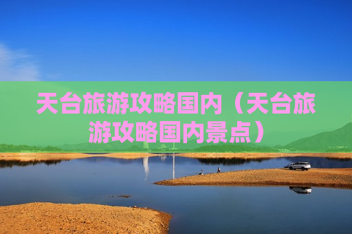 天台旅游攻略国内（天台旅游攻略国内景点）