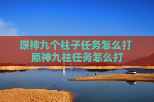 原神九个柱子任务怎么打 原神九柱任务怎么打