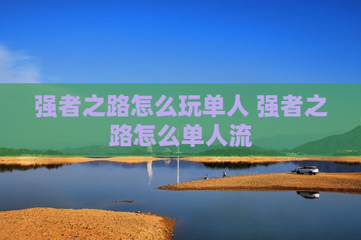 强者之路怎么玩单人 强者之路怎么单人流