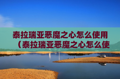 泰拉瑞亚恶魔之心怎么使用（泰拉瑞亚恶魔之心怎么使用手机）