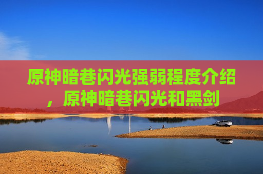 原神暗巷闪光强弱程度介绍，原神暗巷闪光和黑剑