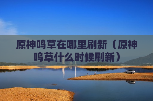 原神鸣草在哪里刷新（原神鸣草什么时候刷新）