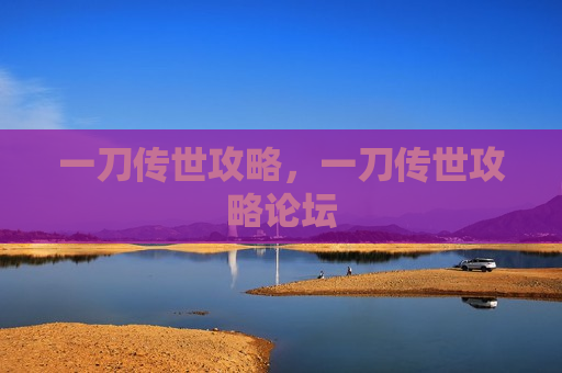一刀传世攻略，一刀传世攻略论坛