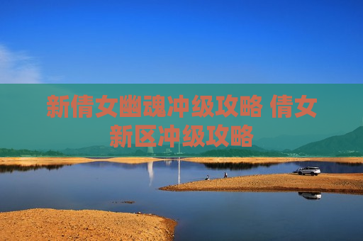 新倩女幽魂冲级攻略 倩女新区冲级攻略