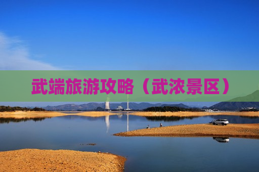 武端旅游攻略（武浓景区）