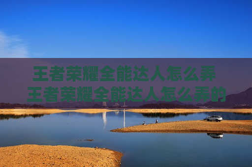 王者荣耀全能达人怎么弄 王者荣耀全能达人怎么弄的