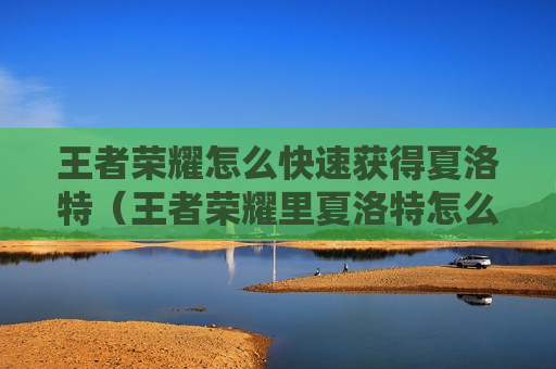 王者荣耀怎么快速获得夏洛特（王者荣耀里夏洛特怎么快速获得）