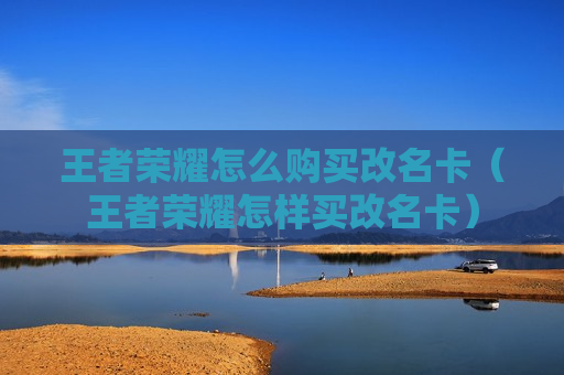 王者荣耀怎么购买改名卡（王者荣耀怎样买改名卡）