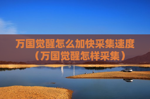 万国觉醒怎么加快采集速度（万国觉醒怎样采集）