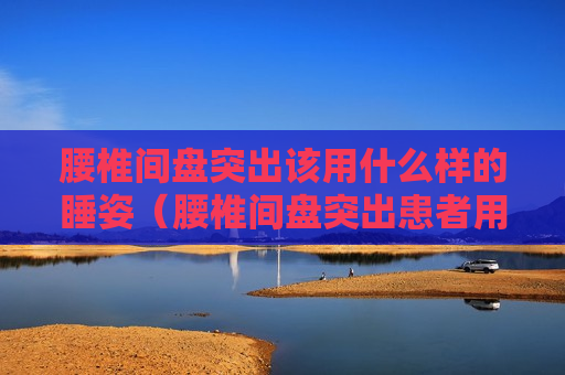 腰椎间盘突出该用什么样的睡姿（腰椎间盘突出患者用什么睡姿）