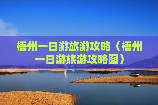 梧州一日游旅游攻略（梧州一日游旅游攻略图）
