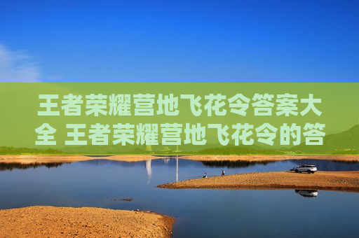 王者荣耀营地飞花令答案大全 王者荣耀营地飞花令的答案