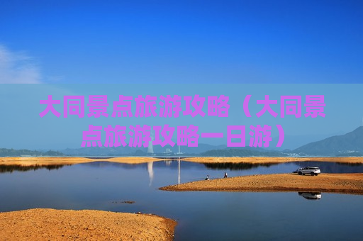 大同景点旅游攻略（大同景点旅游攻略一日游）