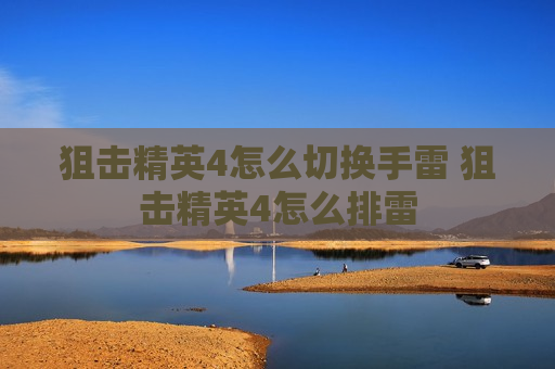 狙击精英4怎么切换手雷 狙击精英4怎么排雷