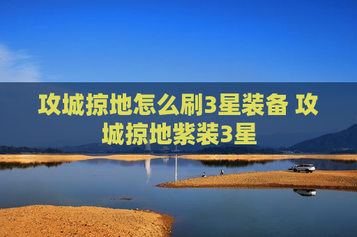 攻城掠地怎么刷3星装备 攻城掠地紫装3星