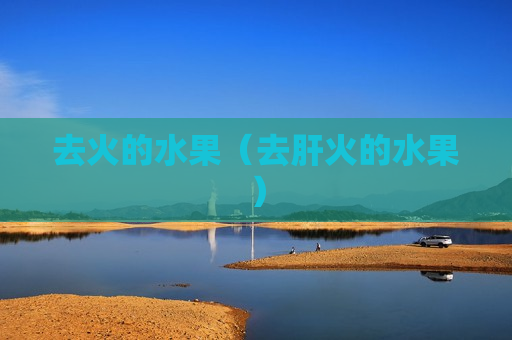 去火的水果（去肝火的水果）