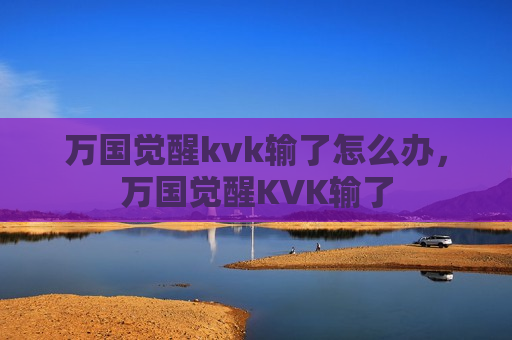 万国觉醒kvk输了怎么办，万国觉醒KVK输了
