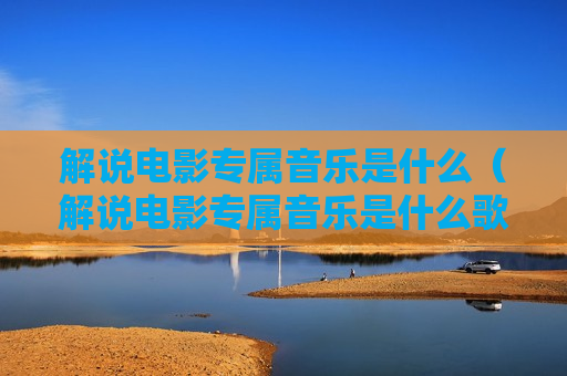 解说电影专属音乐是什么（解说电影专属音乐是什么歌）