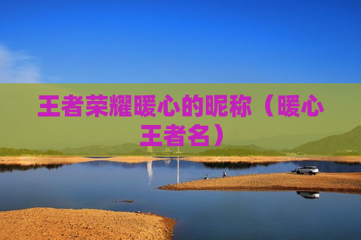 王者荣耀暖心的昵称（暖心王者名）