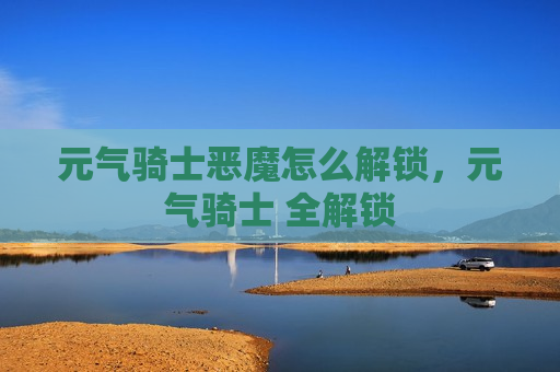 元气骑士恶魔怎么解锁，元气骑士 全解锁