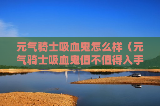 元气骑士吸血鬼怎么样（元气骑士吸血鬼值不值得入手）